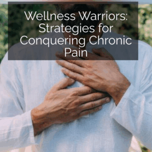 Wellness Warriors: Strategies for Conquering Chronic Pain